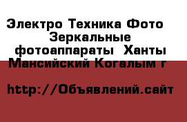 Электро-Техника Фото - Зеркальные фотоаппараты. Ханты-Мансийский,Когалым г.